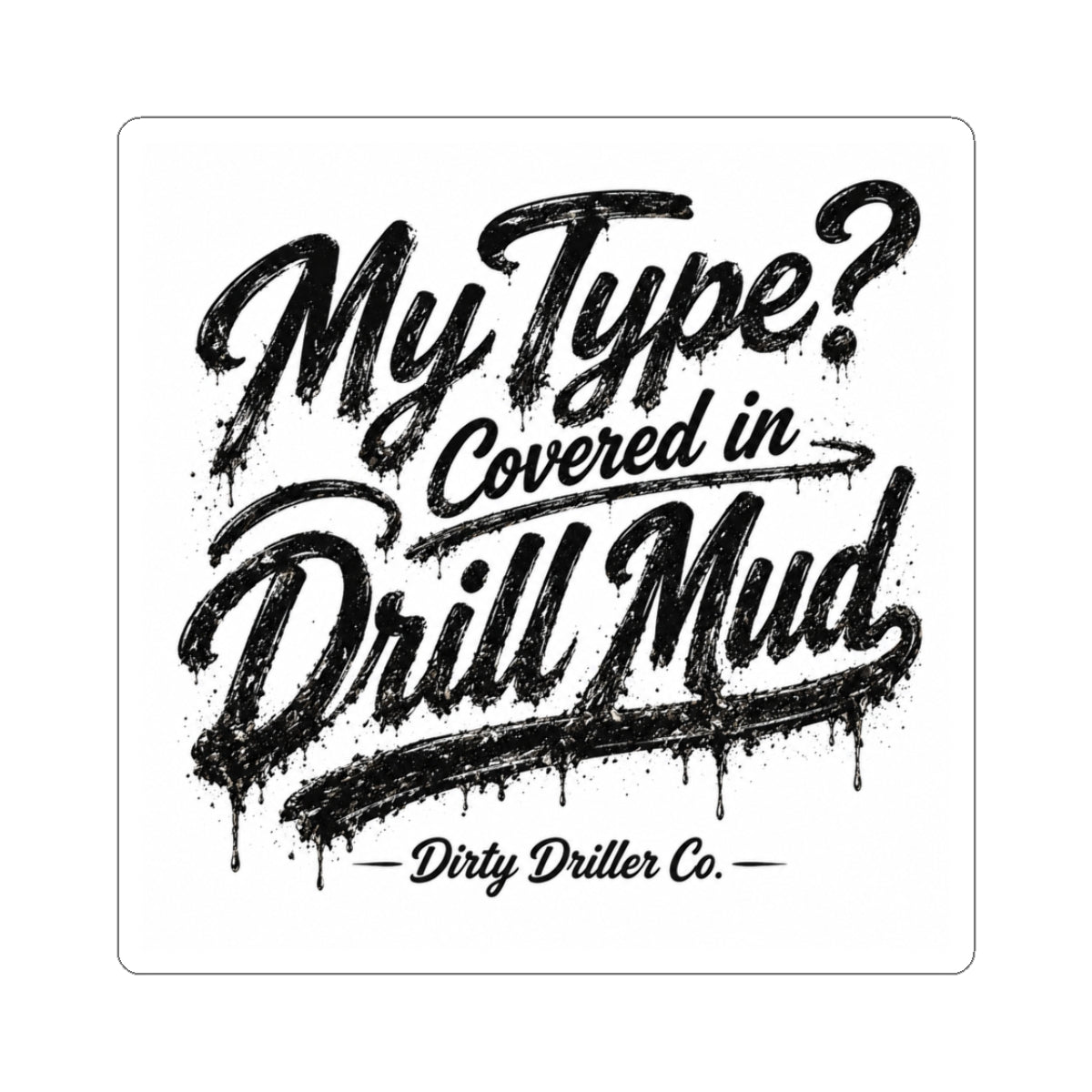 Dirty Driller Co. Sticker My Type? Covered in Drill Mud.